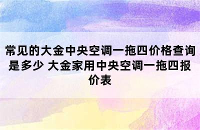 常见的大金中央空调一拖四价格查询是多少 大金家用中央空调一拖四报价表